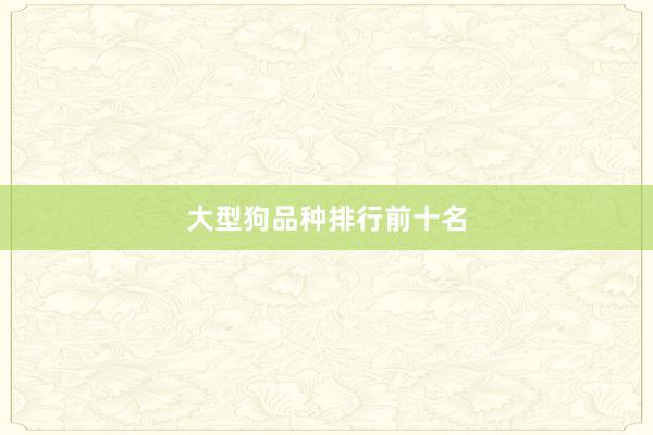 大型狗品种排行前十名