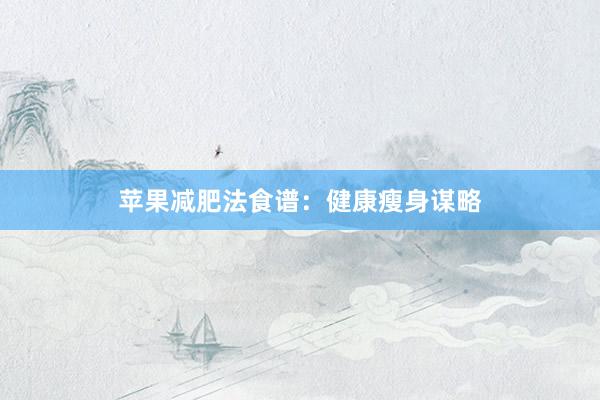 苹果减肥法食谱:健康瘦身谋略