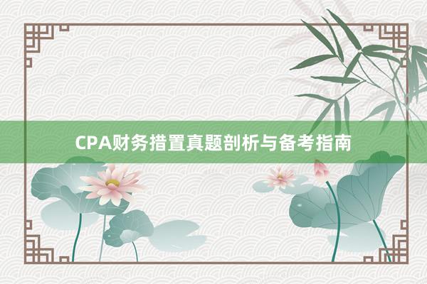 CPA财务措置真题剖析与备考指南